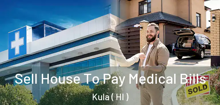  Sell House To Pay Medical Bills Kula ( HI )