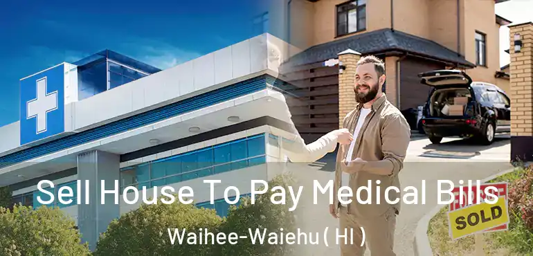  Sell House To Pay Medical Bills Waihee-Waiehu ( HI )