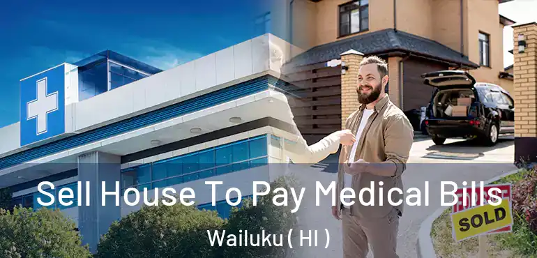  Sell House To Pay Medical Bills Wailuku ( HI )