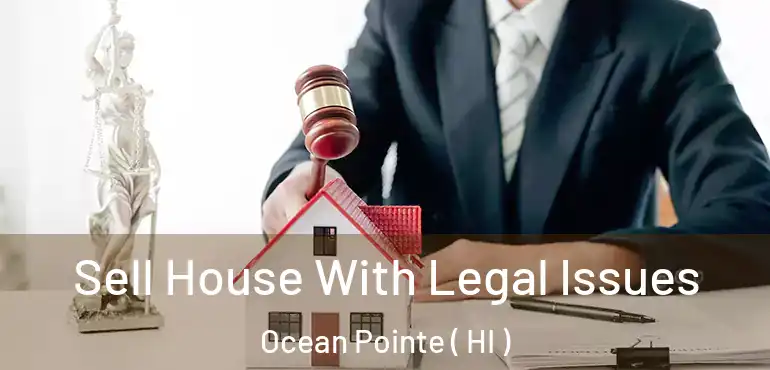  Sell House With Legal Issues Ocean Pointe ( HI )