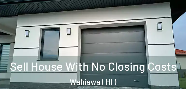  Sell House With No Closing Costs Wahiawa ( HI )