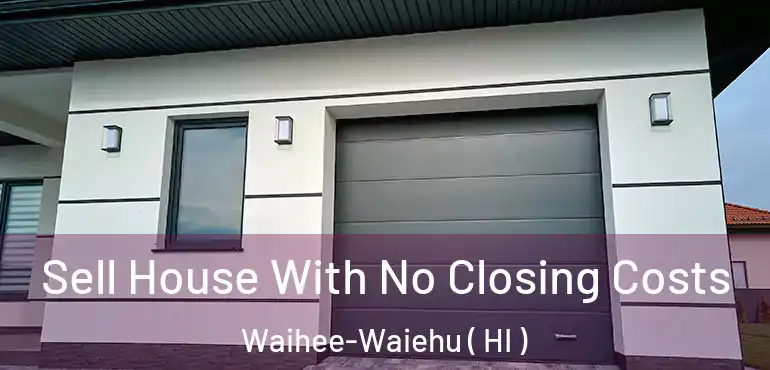 Sell House With No Closing Costs Waihee-Waiehu ( HI )