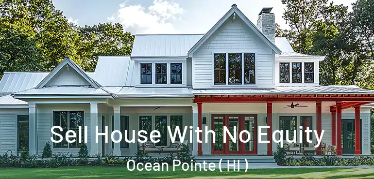  Sell House With No Equity Ocean Pointe ( HI )