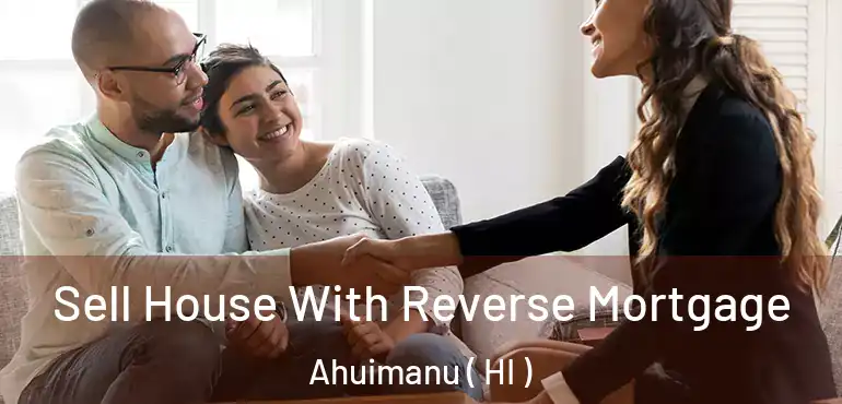  Sell House With Reverse Mortgage Ahuimanu ( HI )