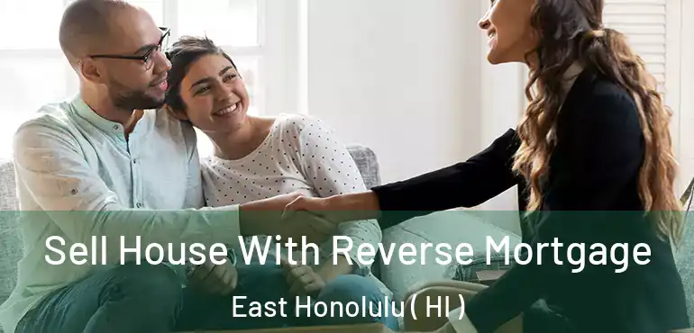  Sell House With Reverse Mortgage East Honolulu ( HI )