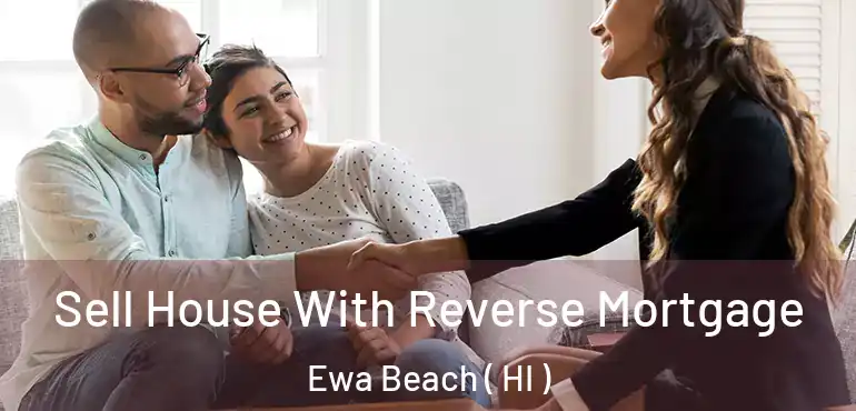  Sell House With Reverse Mortgage Ewa Beach ( HI )