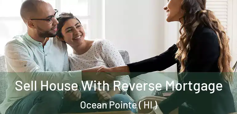  Sell House With Reverse Mortgage Ocean Pointe ( HI )