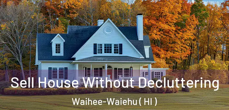  Sell House Without Decluttering Waihee-Waiehu ( HI )