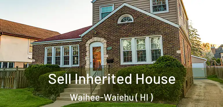  Sell Inherited House Waihee-Waiehu ( HI )