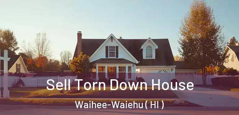  Sell Torn Down House Waihee-Waiehu ( HI )